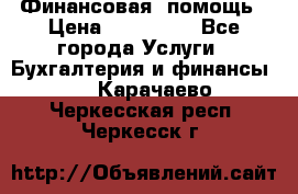 Финансовая  помощь › Цена ­ 100 000 - Все города Услуги » Бухгалтерия и финансы   . Карачаево-Черкесская респ.,Черкесск г.